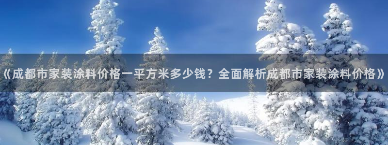 官方和记国际平台登录：《成都市家装涂料价格一平方米多少钱？全面解析成都市家装涂料价格》