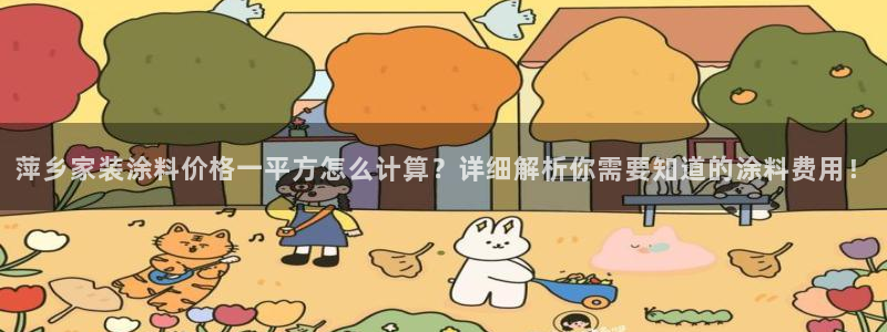 和记娱好网址：萍乡家装涂料价格一平方怎么计算？详细解析你需要知道的涂料费用！