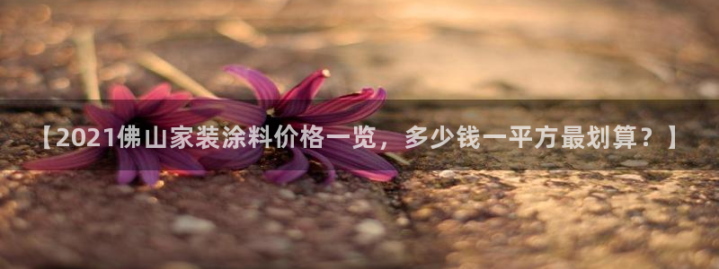 和记登陆：【2021佛山家装涂料价格一览，多少钱一平方最划算？】