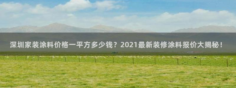 和记app官网：深圳家装涂料价格一平方多少钱？2021最新装修涂料报价大揭秘！