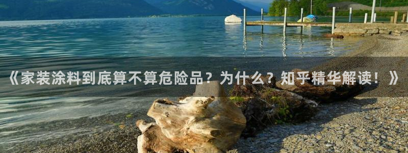 和记平台下载：《家装涂料到底算不算危险品？为什么？知乎精华解读！》