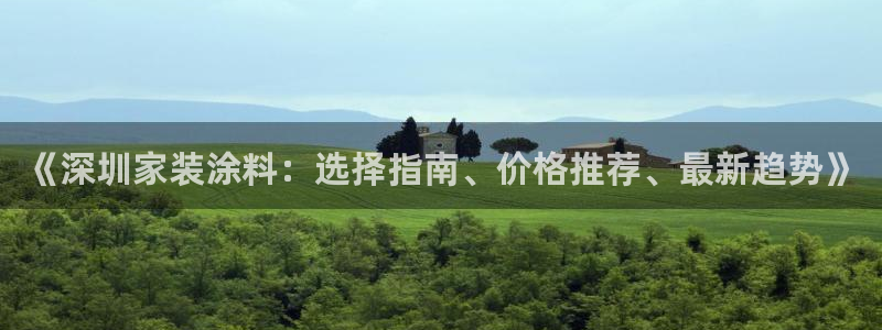和记最新官方网址：《深圳家装涂料：选择指南、价格推荐、最新趋势》