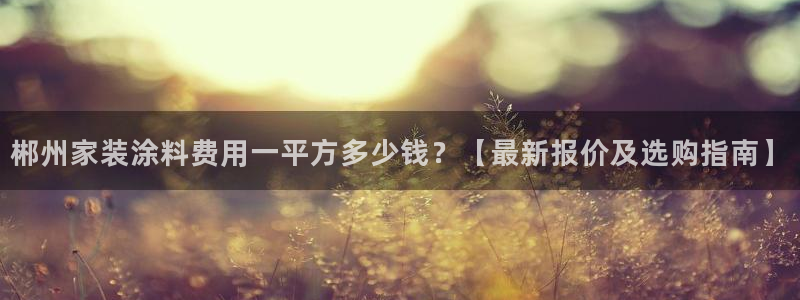 和记网页：郴州家装涂料费用一平方多少钱？【最新报价及选购指南】