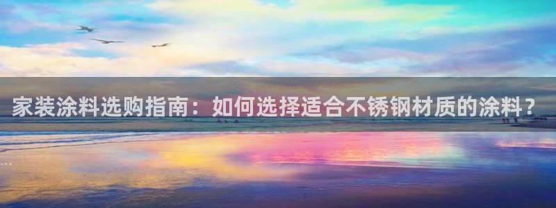 和记国际听：家装涂料选购指南：如何选择适合不锈钢材质的涂料？