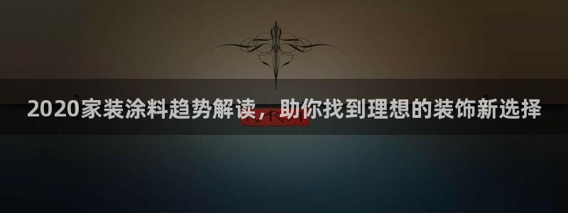 和记旗舰厅：2020家装涂料趋势解读，助你找到理想的装饰新选择