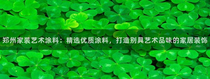 和记官网 公司：郑州家装艺术涂料：精选优质涂料，打造别具艺术品味的家居装饰