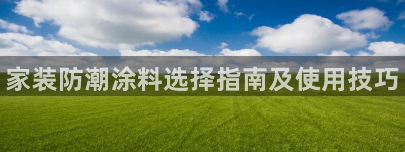 和记网页：家装防潮涂料选择指南及使用技巧