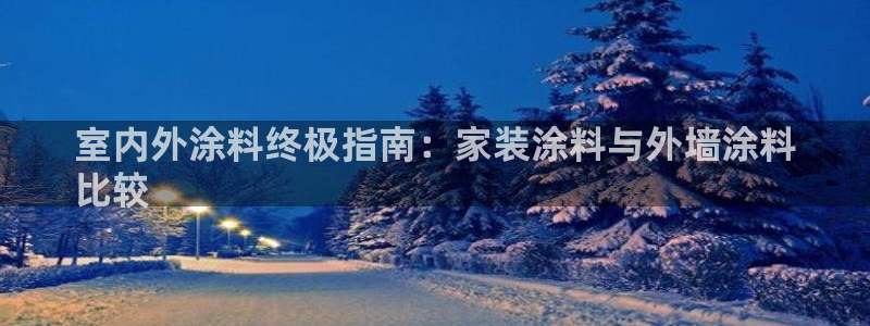 和记国际开户：室内外涂料终极指南：家装涂料与外墙涂料
比较