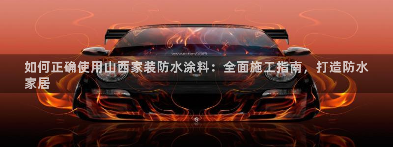 和记ag登录：如何正确使用山西家装防水涂料：全面施工指南，打造防水
家居