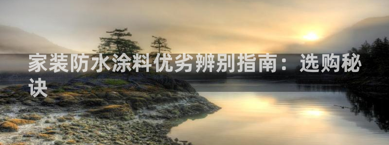ag和记app：家装防水涂料优劣辨别指南：选购秘
诀