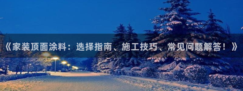 和记 中国首页：《家装顶面涂料：选择指南、施工技巧、常见问题解答！》