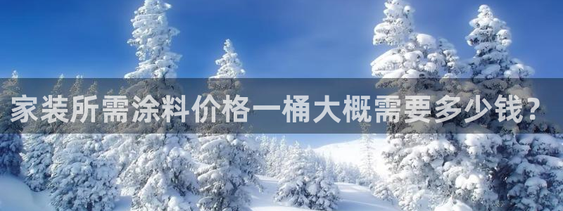 和记app官网登录：家装所需涂料价格一桶大概需要多少钱？