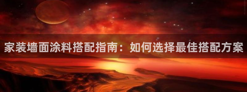 和记官网[中国]官方网站：家装墙面涂料搭配指南：如何选择最佳搭配方案