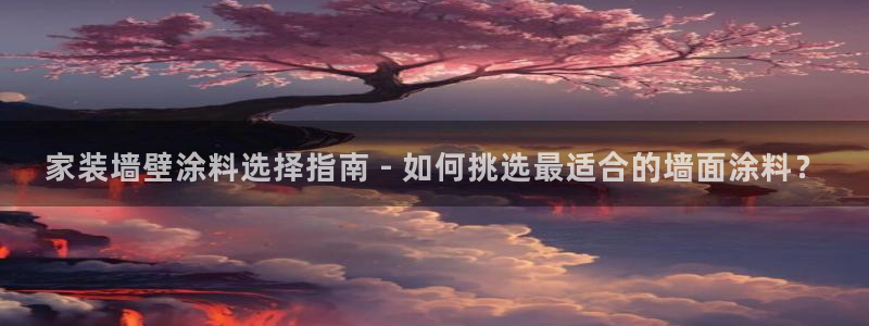 和记ag：家装墙壁涂料选择指南 - 如何挑选最适合的墙面涂料？