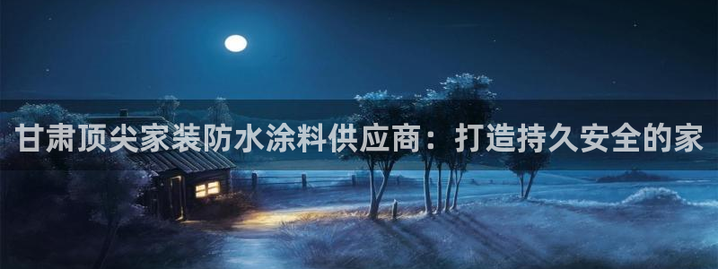 上海和记餐饮：甘肃顶尖家装防水涂料供应商：打造持久安全的家