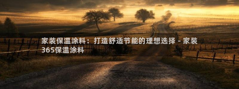 和记电业集团：家装保温涂料：打造舒适节能的理想选择 - 家装
365保温涂料