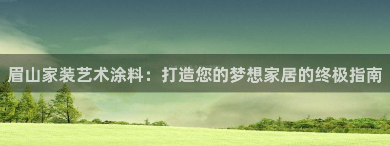 和记AG网站：眉山家装艺术涂料：打造您的梦想家居的终极指南