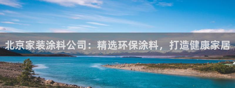 和记电业集团：北京家装涂料公司：精选环保涂料，打造健康家居
