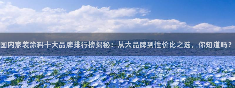 和记官网[中国]官方网站：国内家装涂料十大品牌排行榜揭秘：从