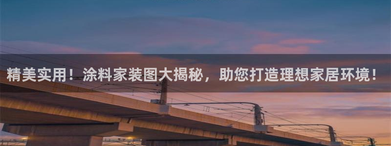 和记平台官方网：精美实用！涂料家装图大揭秘，助您打造理想家居环境！