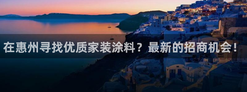 和记h8：在惠州寻找优质家装涂料？最新的招商机会！