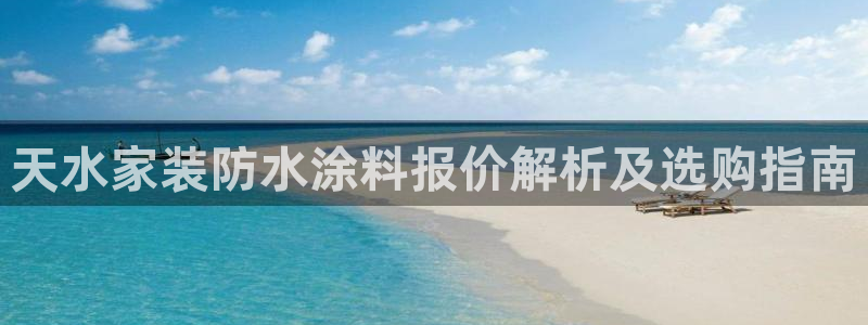 和记平台注册：天水家装防水涂料报价解析及选购指南