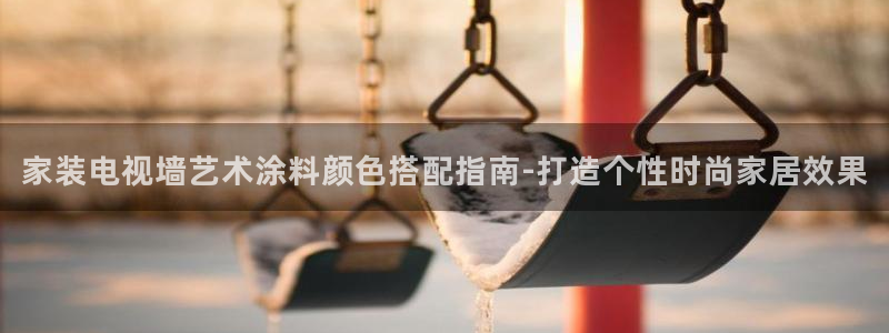 和记注册有什么送的：家装电视墙艺术涂料颜色搭配指南-打造个性