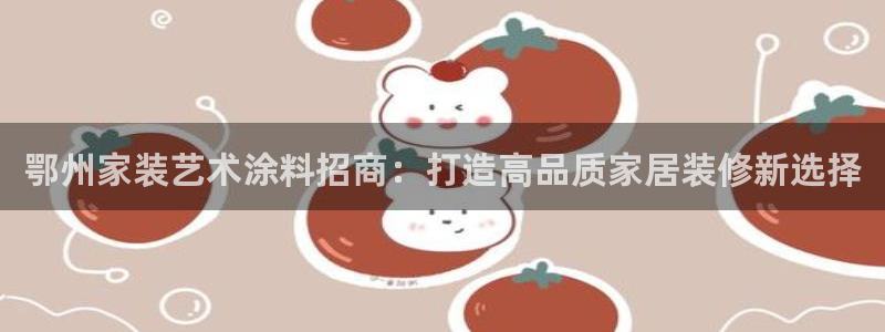 江苏和记餐饮有限公司：鄂州家装艺术涂料招商：打造高品质家居装修新选择
