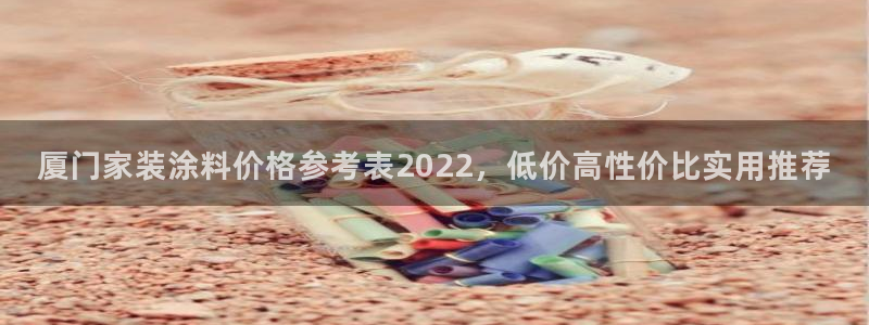 和记ag：厦门家装涂料价格参考表2022，低价高性价比实用推荐