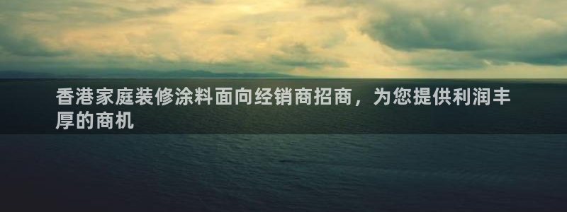 和记平台官方网：香港家庭装修涂料面向经销商招商，为您提供利润丰
厚的商机