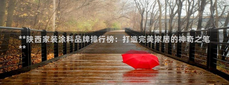和记ag旗舰国际：**陕西家装涂料品牌排行榜：打造完美家居的神奇之笔
**