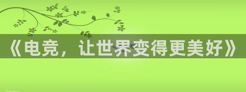 小艾电竞app下载官网：《电竞，让世界变得更美好》