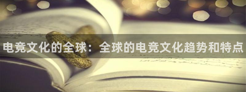 小艾电竞app下载官网：电竞文化的全球：全球的电竞文化趋势和特点