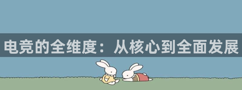 小艾电竞app下载官网：电竞的全维度：从核心到全面发展