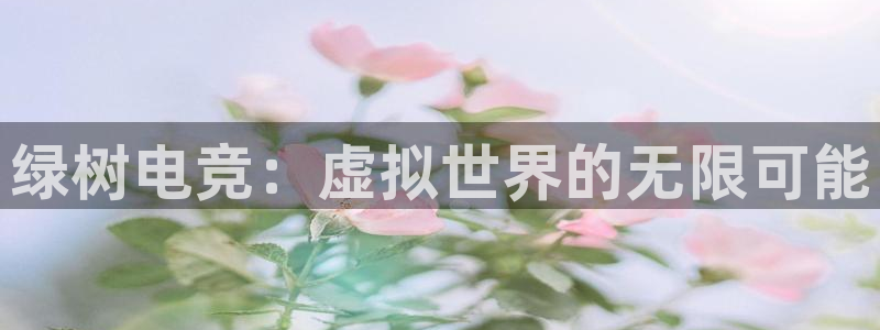 小艾电竞app下载官网：绿树电竞：虚拟世界的无限可能
