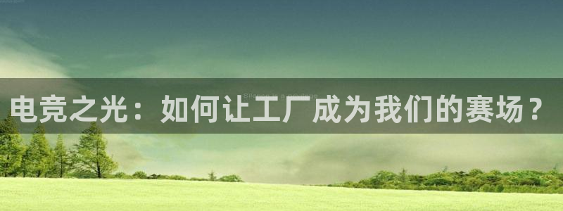 小艾电竞app下载官网：电竞之光：如何让工厂成为我们的赛场？