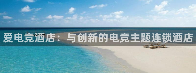 小艾电竞平台官方网：爱电竞酒店：与创新的电竞主题连锁酒店