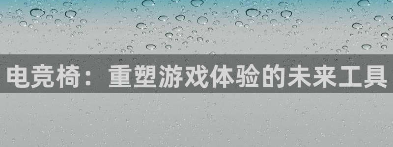 小艾电竞网页版登录：电竞椅：重塑游戏体验的未来工具