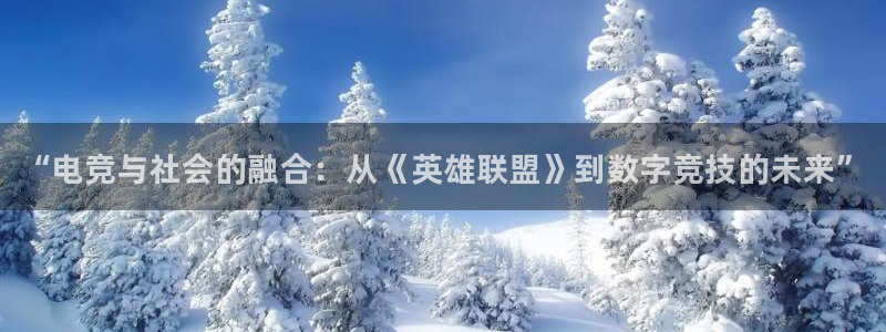 小艾电竞app下载官网：“电竞与社会的融合：从《英雄联盟》到数字竞技的未来”