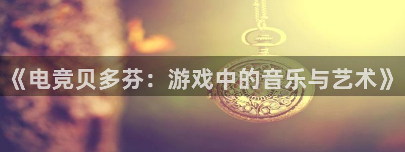 小艾电竞平台：《电竞贝多芬：游戏中的音乐与艺术》