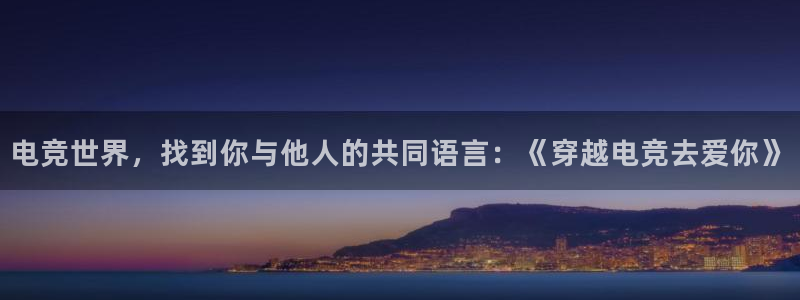 小艾电竞app：电竞世界，找到你与他人的共同语言：《穿越电竞去爱你》