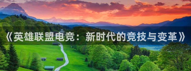 小艾电竞app：《英雄联盟电竞：新时代的竞技与变革》