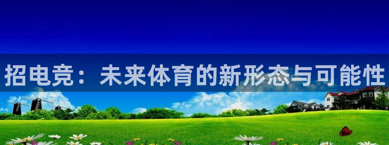 小艾电竞app：招电竞：未来体育的新形态与可能性