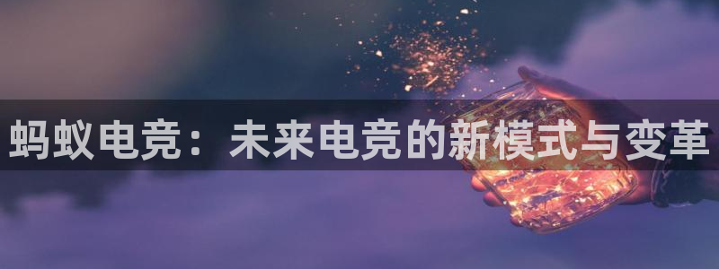 小艾电竞网页版登录：蚂蚁电竞：未来电竞的新模式与变革