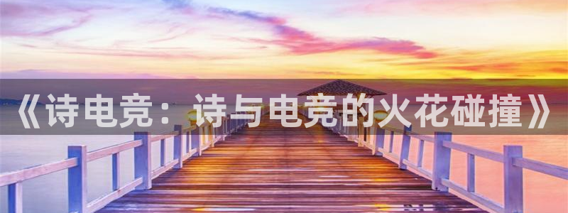 小艾电竞官网：《诗电竞：诗与电竞的火花碰撞》