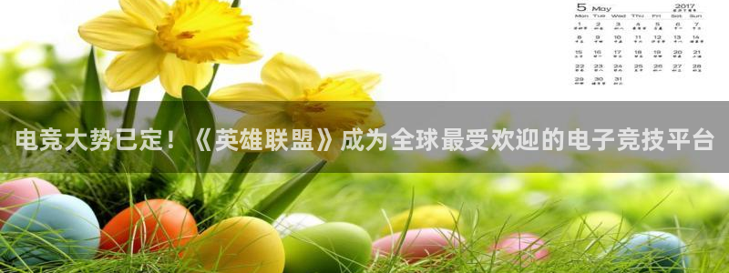 小艾电竞app：电竞大势已定！《英雄联盟》成为全球最受欢迎的电子竞技平台